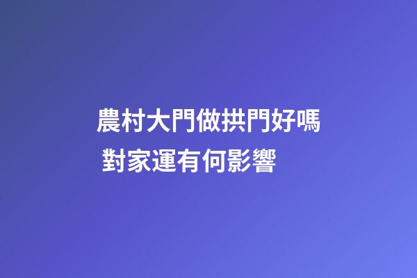 農村大門做拱門好嗎 對家運有何影響